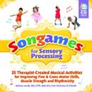 Songames for Sensory Processing : 25 Therapist-Created Musical Activities for Improving Fine and Gross Motor-Skills, Muscle Strength, and Rhythmicity - Book