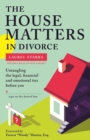 The House Matters in Divorce : Untangling the Legal, Financial and Emotional Ties Before You Sign on the Dotted Line - Book