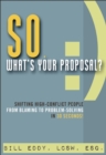 So, What's Your Proposal? : Shifting High-Conflict People from Blaming to Problem-Solving in 30 Seconds! - Book