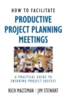 How to Facilitate Productive Project Planning Meetings : A Practical Guide to Ensuring Project Success - Book