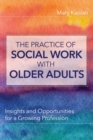 The Practice of Social Work with Older Adults : Insights and Opportunities for a Growing Profession - Book