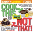 Cook This, Not That! Skinny Comfort Foods : 125 quick & healthy meals that can save you 10, 20, 30 pounds or more. - Book