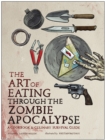 The Art of Eating Through the Zombie Apocalypse : A Cookbook and Culinary Survival Guide - Book