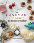 The Handmade Mama : Simple Crafts, Healthy Recipes, and Natural Bath + Body Products for Mama and Baby - Book