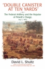 "Double Canister at Ten Yards" : The Federal Artillery and the Repulse of Pickett's Charge, July 3, 1863 - eBook