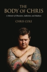 The Body of Chris : A Memoir of Obsession, Addiction, and Madness - Book