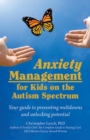 Anxiety Management for Kids on the Autism Spectrum : Your Guide to Preventing Meltdowns and Unlocking Potential - Book