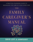 The Family Caregiver's Manual : A Practical Planning Guide to Managing the Care of Your Loved One - eBook