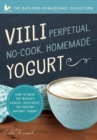 Viili Perpetual, No-Cook, Homemade Yogurt : How to Make the World’s Easiest, Healthiest, 100-Percent Natural Yogurt - Book