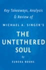 The Untethered Soul by Michael A. Singer | Key Takeaways, Analysis & Review : The Journey Beyond Yourself - eBook