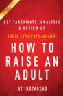 How to Raise an Adult : Break Free of the Overparenting Trap and Prepare Your Kid for Success by Julie Lythcott-Haims | Key Takeaways, Analysis & Review - eBook
