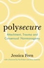 Polysecure : Attachment, Trauma and Consensual Nonmonogamy - Book