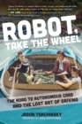 Robot, Take the Wheel : The Road to Autonomous Cars and the Lost Art of Driving - Book