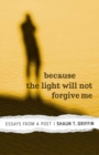 Because the Light Will Not Forgive Me : Essays from a Poet - eBook