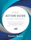 ATD's Action Guide to Talent Development : A Practical Approach to Building Your Organization's TD Effort - eBook