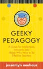 Geeky Pedagogy : A Guide for Intellectuals, Introverts, and Nerds Who Want to Be Effective Teachers - eBook