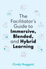 The Facilitator's Guide to Immersive, Blended, and Hybrid Learning - Book