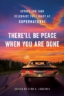 There'll Be Peace When You Are Done : Actors and Fans Celebrate the Legacy of Supernatural - Book