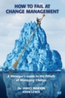 How to Fail at Change Management : A Manager's Guide to the Pitfalls of Managing Change - eBook