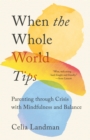 When the Whole World Tips : Parenting through Crisis with Mindfulness and Balance - Book