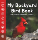 My Backyard Bird Book : Fun Facts & Surprising Secrets - Book