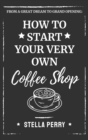 From a Great Dream to Grand Opening : How to Start Your Very Own Coffee Shop - Book