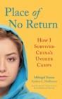 Place of No Return : How I Survived China's Uyghur Camps - eBook