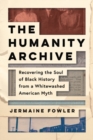 The Humanity Archive : Recovering the Soul of Black History from a Whitewashed American Myth - Book