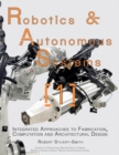 Robotics & Autonomous Systems 1 : Integrated Approaches to Fabrication, Computation, and Architectural Design - Book