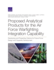 Proposed Analytical Products for the Air Force Warfighting Integration Capability : Developing and Presenting Options for Future Force Design and Capability Development - Book