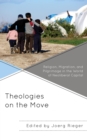 Theologies on the Move : Religion, Migration, and Pilgrimage in the World of Neoliberal Capital - eBook