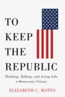 To Keep the Republic : Thinking, Talking, and Acting Like a Democratic Citizen - eBook
