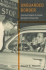 Unguarded Border : American Emigres in Canada during the Vietnam War - Book