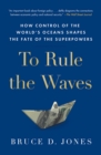 To Rule the Waves : How Control of the World's Oceans Shapes the Fate of the Superpowers - eBook