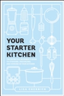 Your Starter Kitchen : The Definitive Beginner's Guide to Stocking, Organizing, and Cooking in Your Kitchen - Book