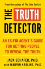 The Truth Detector : An Ex-FBI Agent's Guide for Getting People to Reveal the Truth - Book