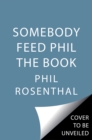 Somebody Feed Phil the Book : Untold Stories, Behind-the-Scenes Photos and Favorite Recipes: A Cookbook - Book