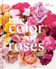 The Color of Roses : A Curated Spectrum of 300 Blooms - Book