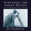Surveying the Great Divide : The Alberta / BC Boundary Survey, 1913-1917 - Book