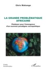 La grande problematique africaine : Plaidoyer pour l'emergence d'un nouveau paradigme sociopolitique - eBook