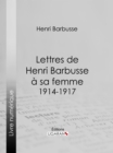 Lettres de Henri Barbusse a sa femme, 1914-1917 - eBook