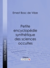 Petite encyclopedie synthetique des sciences occultes - eBook