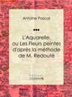 L'Aquarelle, ou Les Fleurs peintes d'apres la methode de M. Redoute - eBook