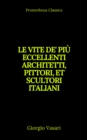 Le vite de' piu eccellenti architetti, pittori, et scultori italiani (Indice attivo) - eBook