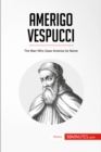 Amerigo Vespucci : The Man Who Gave America Its Name - eBook