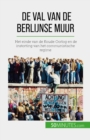 De val van de Berlijnse muur : Het einde van de Koude Oorlog en de instorting van het communistische regime - eBook