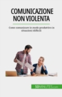 Comunicazione non violenta : Come comunicare in modo produttivo in situazioni difficili - eBook