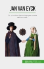 Jan Van Eyck : Un primitivo fiammingo precursore dell'ars nova - eBook