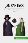 Jan Van Eyck : Flamandzki prymitywny prekursor ars nova - eBook