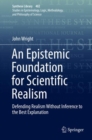 An Epistemic Foundation for Scientific Realism : Defending Realism Without Inference to the Best Explanation - eBook